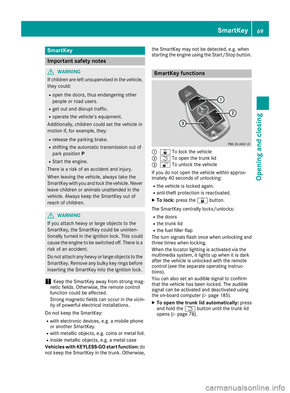 MERCEDES-BENZ CLA-Class 2017 C117 Owners Manual SmartKey
Important safety notes
GWARNING
If children are left unsupervised in the vehicle,
they could:
Ropen the doors, thus endangering other
people or road users.
Rget out and disrupt traffic.
Roper