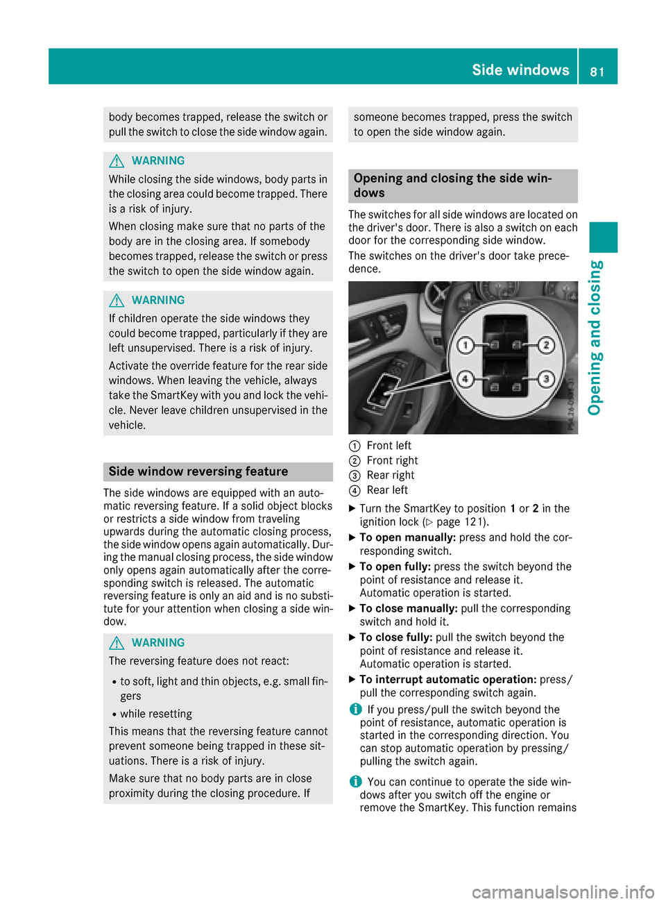 MERCEDES-BENZ CLA-Class 2017 C117 User Guide body becomes trapped, release the switch or
pull the switch to close the side window again.
GWARNING
While closing the side windows, body parts in
the closing area could become trapped. There is a ris