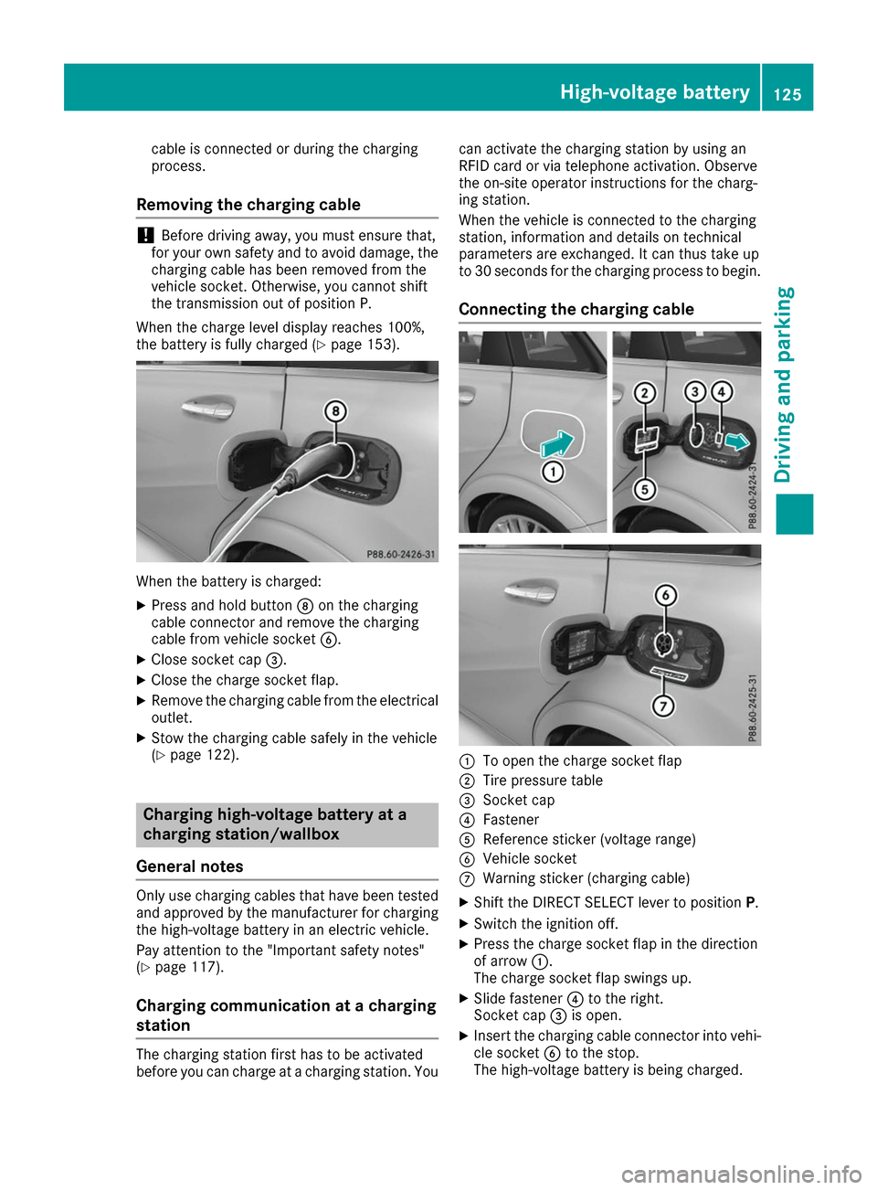 MERCEDES-BENZ B-Class 2017 W246 User Guide cable is connected or during the charging
process.
Removing the charging cable !
Before driving away, you must ensure that,
for your own safety and to avoid damage, the charging cable has been removed