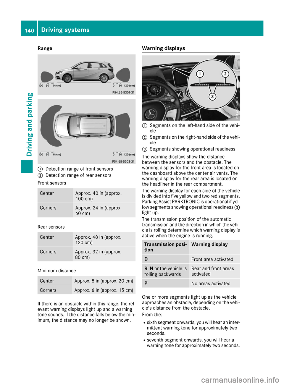 MERCEDES-BENZ B-Class 2017 W246 Owners Guide Range
0043
Detection range of front sensors
0044 Detection range of rear sensors
Front sensors Center Approx. 40 in (approx.
100 cm) Corners Approx. 24 in (approx.
60 cm) Rear sensors
Center Approx. 4