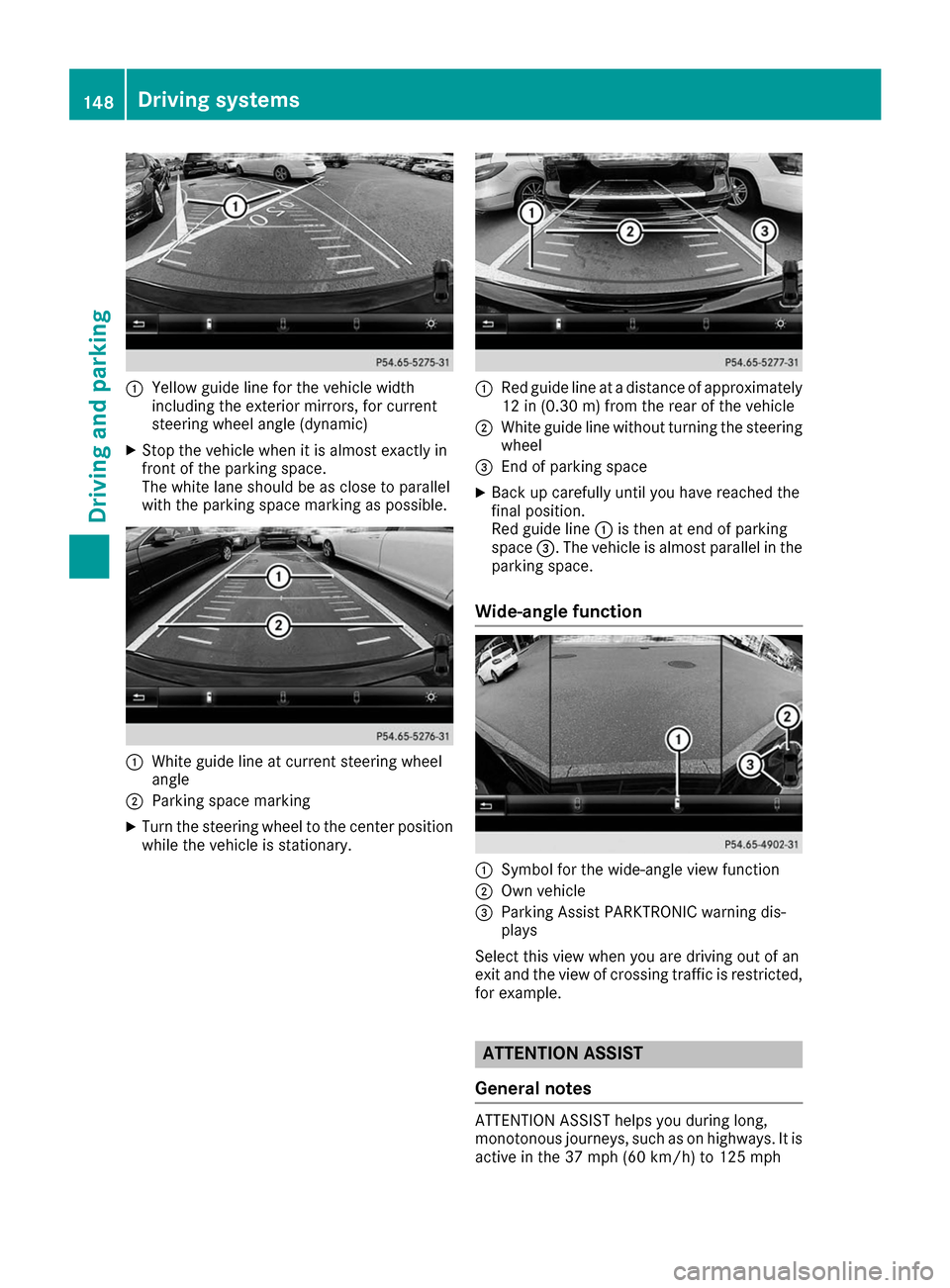 MERCEDES-BENZ B-Class 2017 W246 Owners Guide 0043
Yellow guide line for the vehicle width
including the exterior mirrors, for current
steering wheel angle (dynamic)
X Stop the vehicle when it is almost exactly in
front of the parking space.
The 