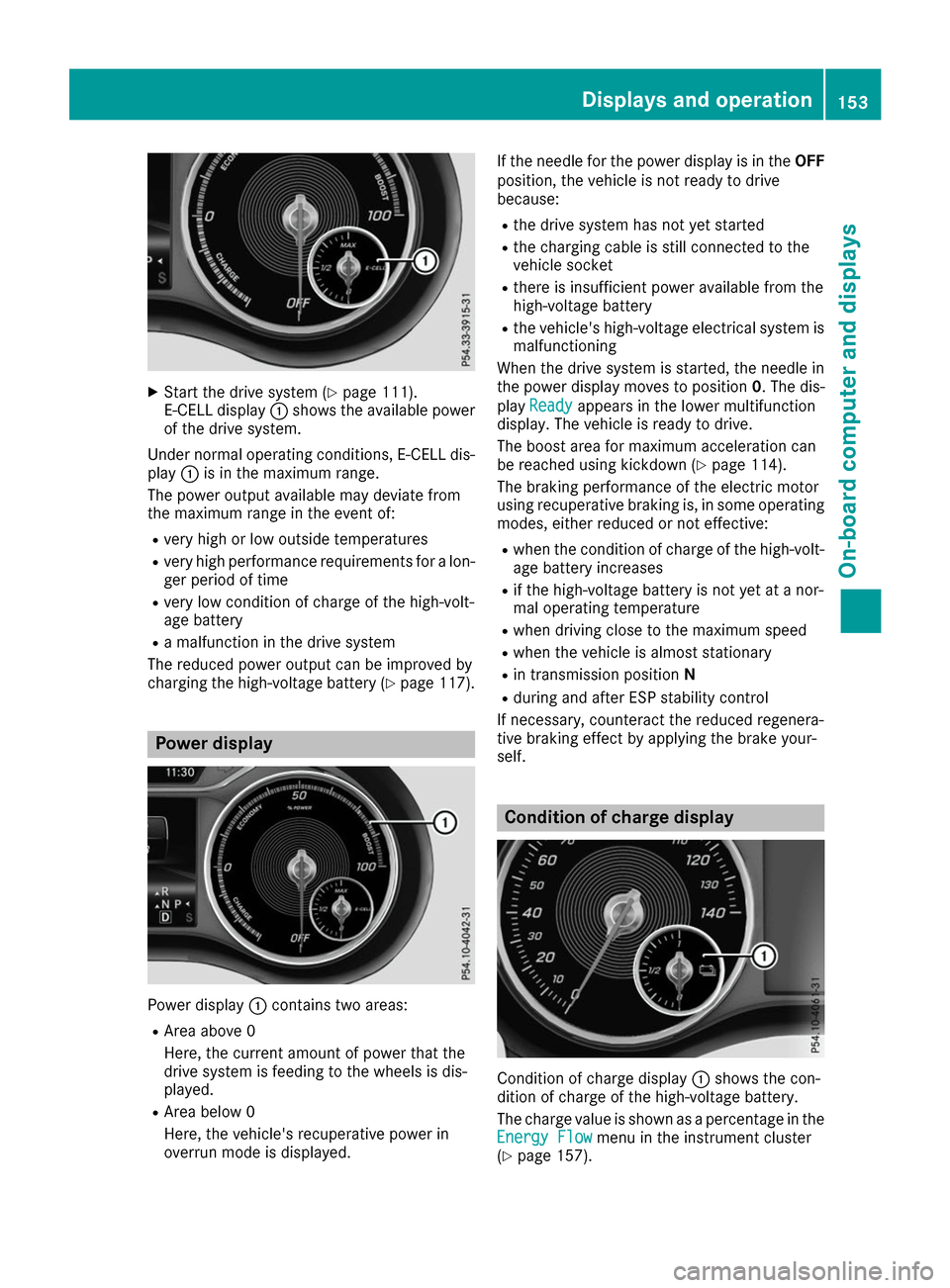 MERCEDES-BENZ B-Class 2017 W246 Service Manual X
Start the drive system (Y page 111).
E-CELL display 0043shows the available power
of the drive system.
Under normal operating conditions, E-CELL dis-
play 0043is in the maximum range.
The power outp