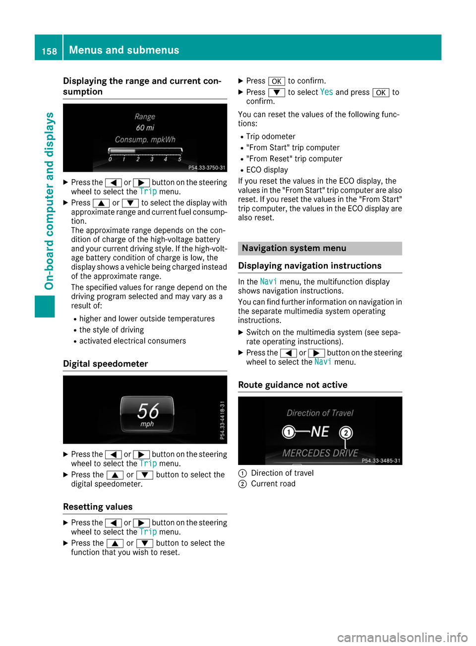 MERCEDES-BENZ B-Class 2017 W246 Owners Manual Displaying the range and current con-
sumption X
Press the 0059or0065 button on the steering
wheel to select the Trip
Tripmenu.
X Press 0063or0064 to select the display with
approximate range and curr