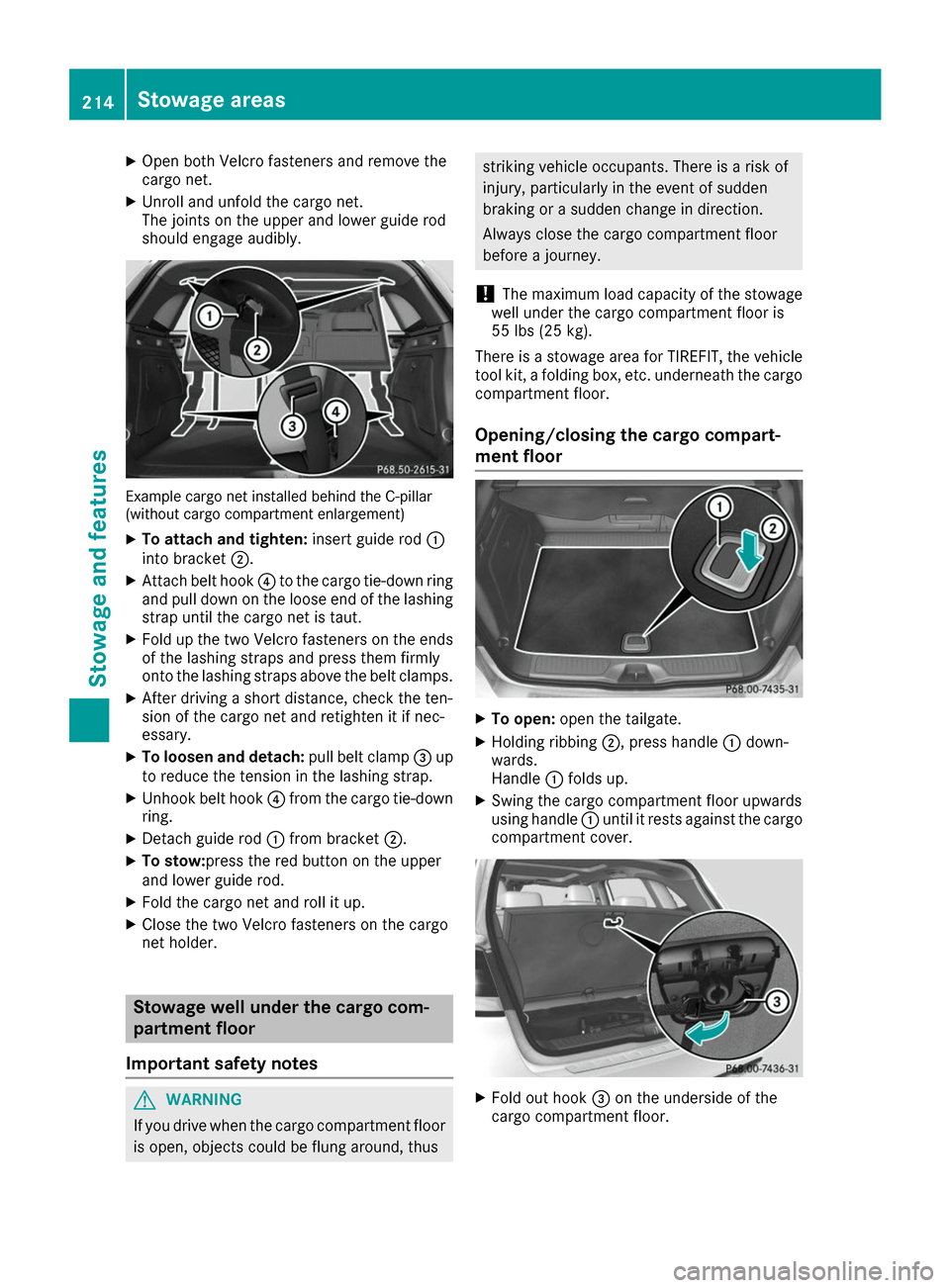 MERCEDES-BENZ B-Class 2017 W246 Owners Manual X
Open both Velcro fasteners and remove the
cargo net.
X Unroll and unfold the cargo net.
The joints on the upper and lower guide rod
should engage audibly. Example cargo net installed behind the C-pi MERCEDES-BENZ B-Class 2017 W246 Owners Manual X
Open both Velcro fasteners and remove the
cargo net.
X Unroll and unfold the cargo net.
The joints on the upper and lower guide rod
should engage audibly. Example cargo net installed behind the C-pi