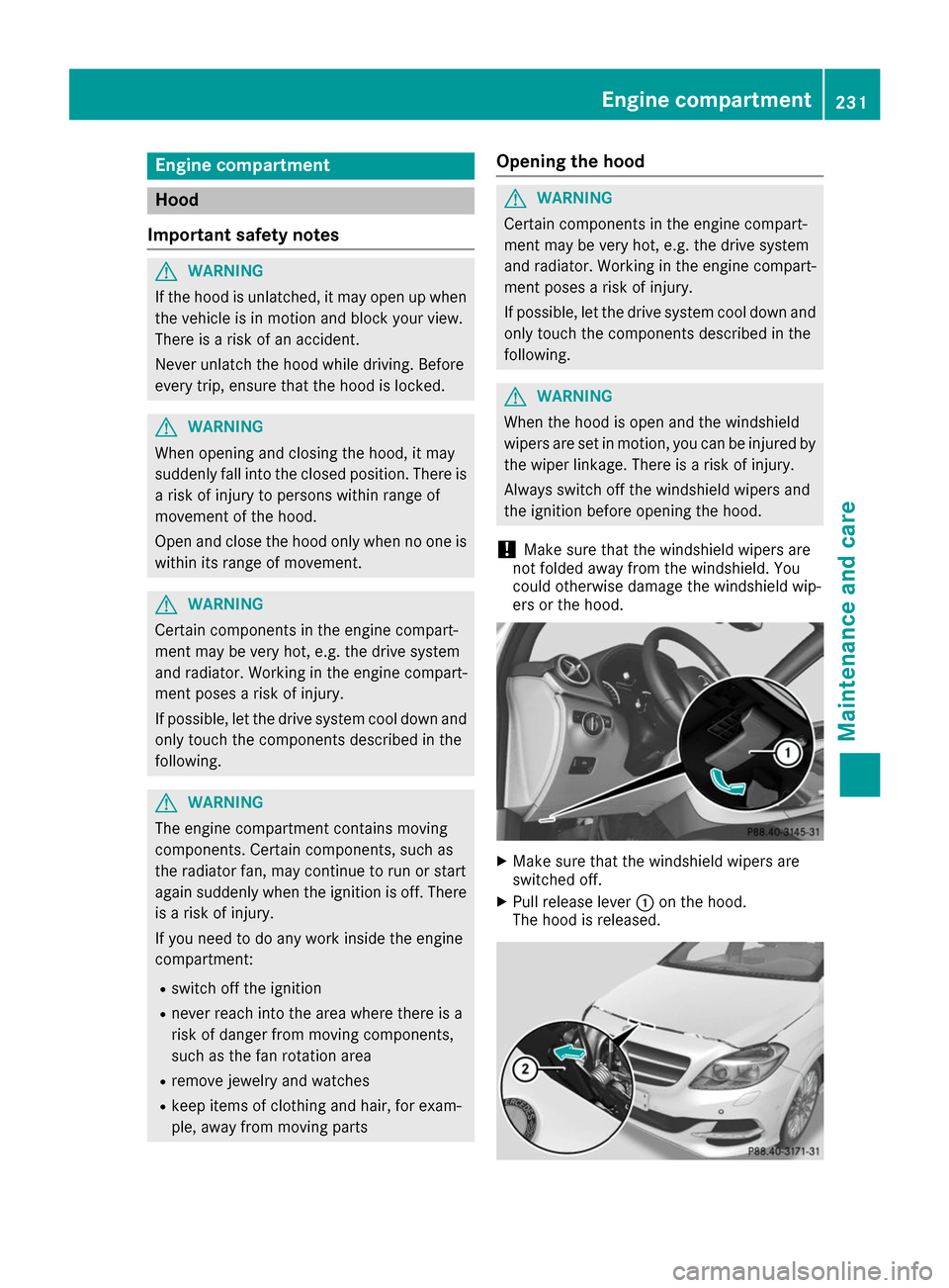 MERCEDES-BENZ B-Class 2017 W246 Owners Manual Engine compartment
Hood
Important safety notes G
WARNING
If the hood is unlatched, it may open up when the vehicle is in motion and block your view.
There is a risk of an accident.
Never unlatch the h MERCEDES-BENZ B-Class 2017 W246 Owners Manual Engine compartment
Hood
Important safety notes G
WARNING
If the hood is unlatched, it may open up when the vehicle is in motion and block your view.
There is a risk of an accident.
Never unlatch the h