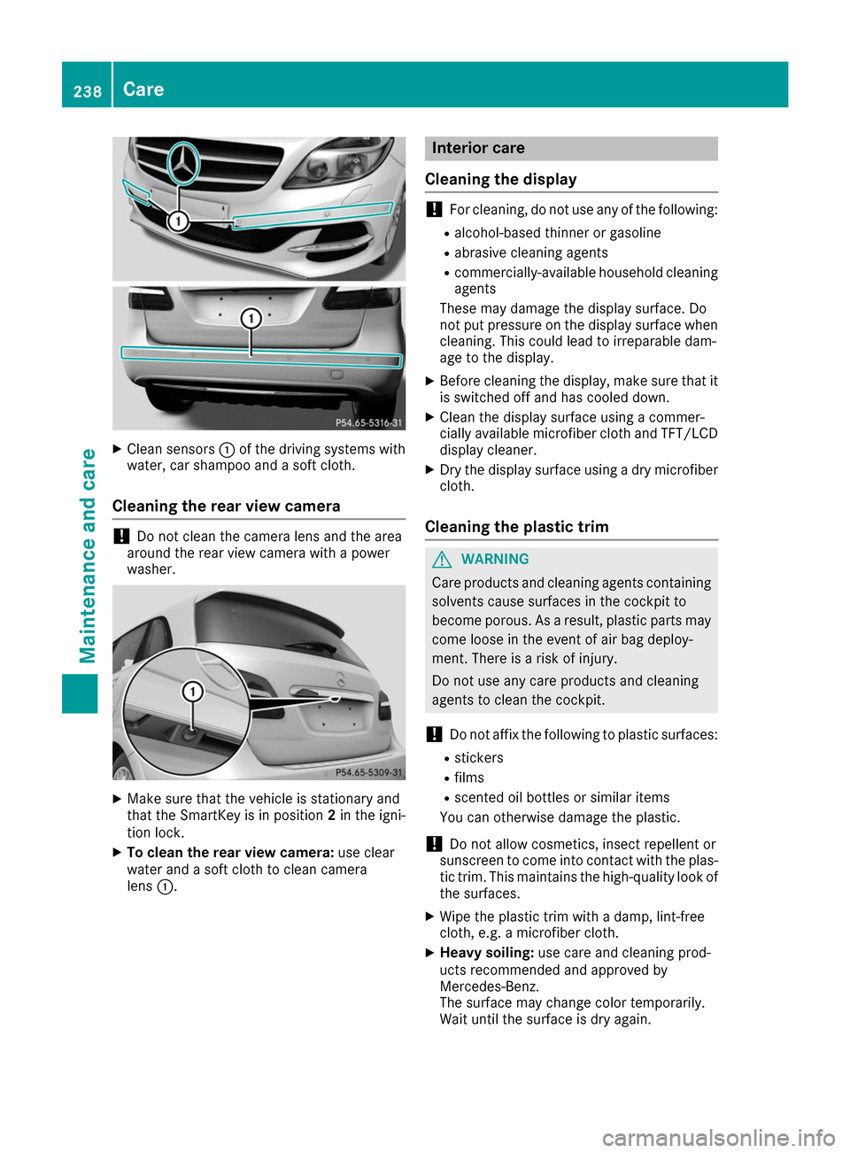 MERCEDES-BENZ B-Class 2017 W246 Owners Manual X
Clean sensors 0043of the driving systems with
water, car shampoo and a soft cloth.
Cleaning the rear view camera !
Do not clean the camera lens and the area
around the rear view camera with a power
