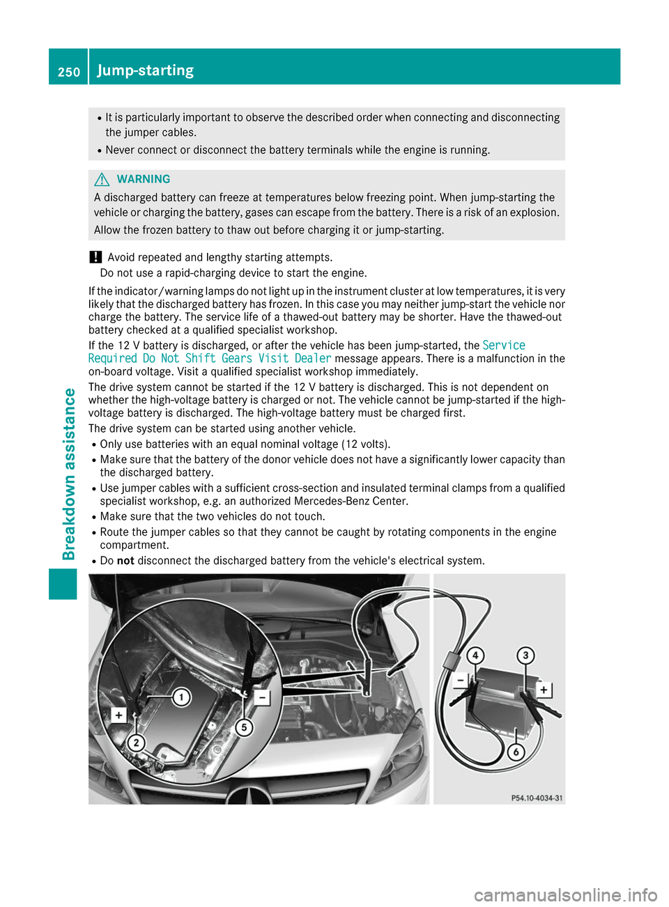 MERCEDES-BENZ B-Class 2017 W246 Owners Guide R
It is particularly important to observe the described order when connecting and disconnecting
the jumper cables.
R Never connect or disconnect the battery terminals while the engine is running. G
WA