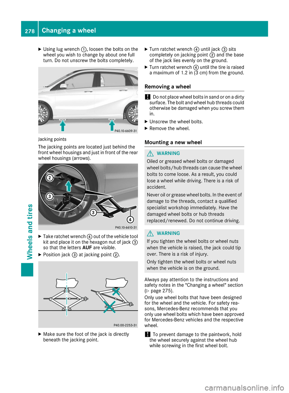 MERCEDES-BENZ B-Class 2017 W246 Owners Manual X
Using lug wrench 0043, loosen the bolts on the
wheel you wish to change by about one full
turn. Do not unscrew the bolts completely. Jacking points
The jacking points are located just behind the
fro MERCEDES-BENZ B-Class 2017 W246 Owners Manual X
Using lug wrench 0043, loosen the bolts on the
wheel you wish to change by about one full
turn. Do not unscrew the bolts completely. Jacking points
The jacking points are located just behind the
fro