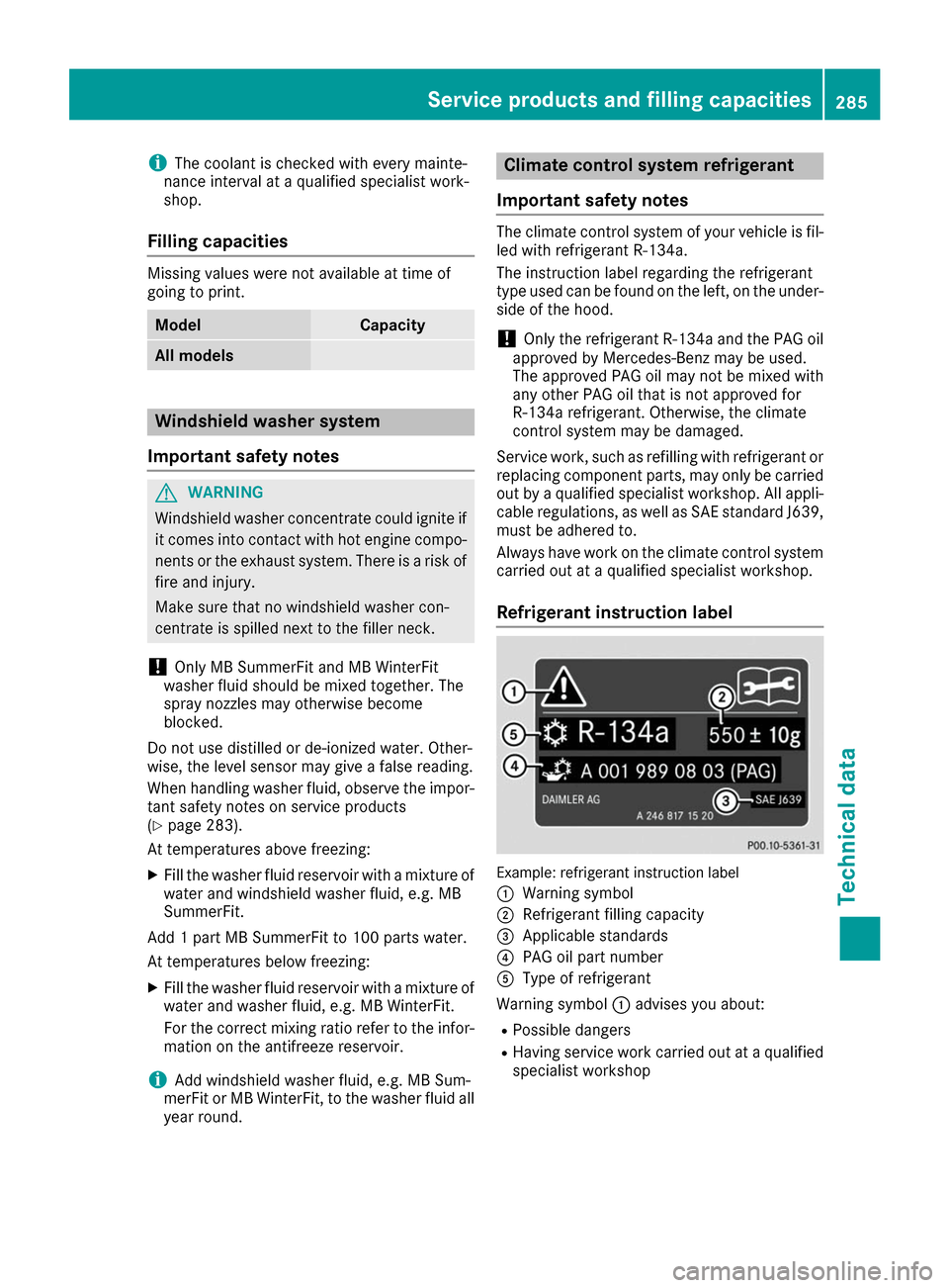 MERCEDES-BENZ B-Class 2017 W246 Service Manual i
The coolant is checked with every mainte-
nance interval at a qualified specialist work-
shop.
Filling capacities Missing values were not available at time of
going to print. Model Capacity
All mode