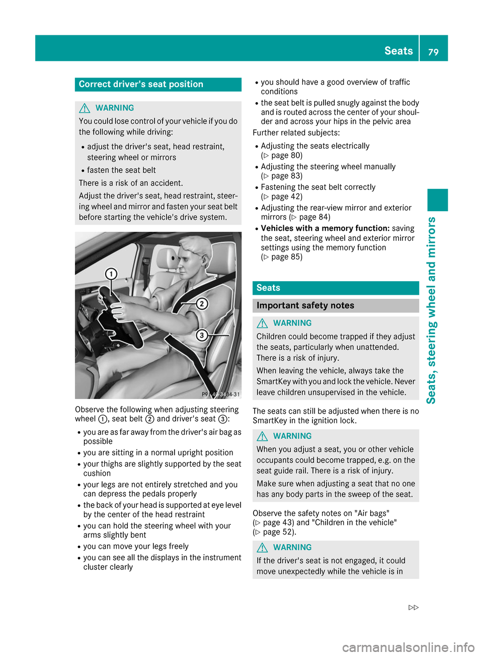 MERCEDES-BENZ B-Class 2017 W246 User Guide Correct drivers seat position
G
WARNING
You could lose control of your vehicle if you do the following while driving:
R adjust the drivers seat, head restraint,
steering wheel or mirrors
R fasten th