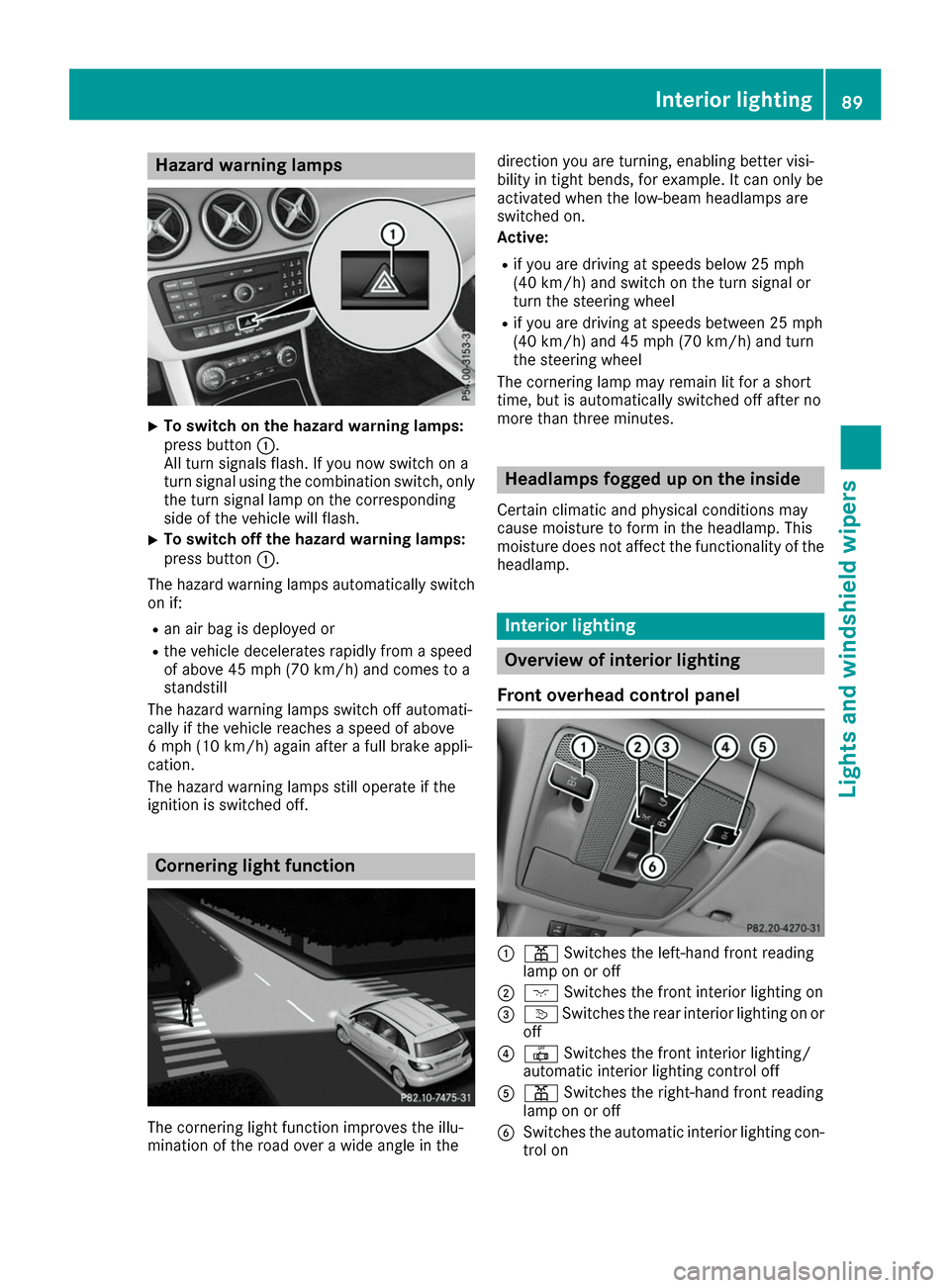 MERCEDES-BENZ B-Class 2017 W246 Owners Manual Hazard warning lamps
X
To switch on the hazard warning lamps:
press button
0043.
All turn signals flash. If you now switch on a
turn signal using the combination switch, only the turn signal lamp on t