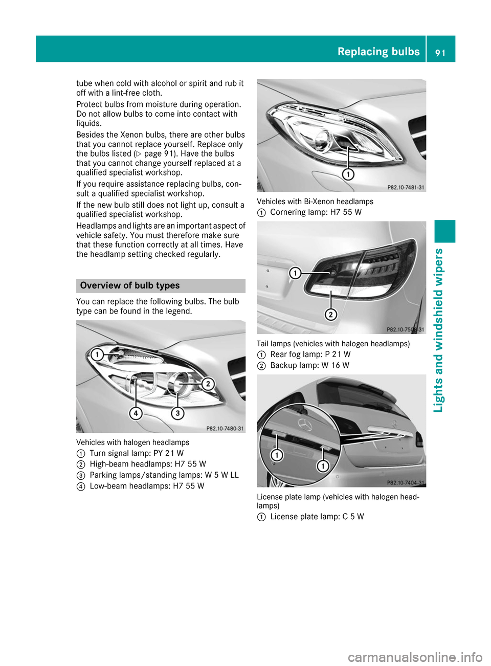 MERCEDES-BENZ B-Class 2017 W246 Owners Manual tube when cold with alcohol or spirit and rub it
off with a lint-free cloth.
Protect bulbs from moisture during operation.
Do not allow bulbs to come into contact with
liquids.
Besides the Xenon bulbs