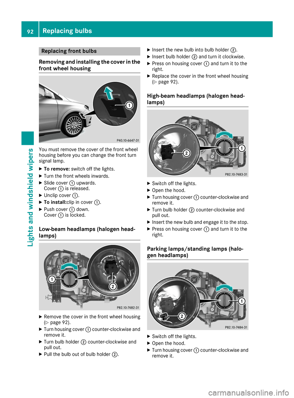 MERCEDES-BENZ B-Class 2017 W246 Owners Manual Replacing front bulbs
Removing and installing the cover in the
front wheel housing You must remove the cover of the front wheel
housing before you can change the front turn
signal lamp.
X To remove: s MERCEDES-BENZ B-Class 2017 W246 Owners Manual Replacing front bulbs
Removing and installing the cover in the
front wheel housing You must remove the cover of the front wheel
housing before you can change the front turn
signal lamp.
X To remove: s