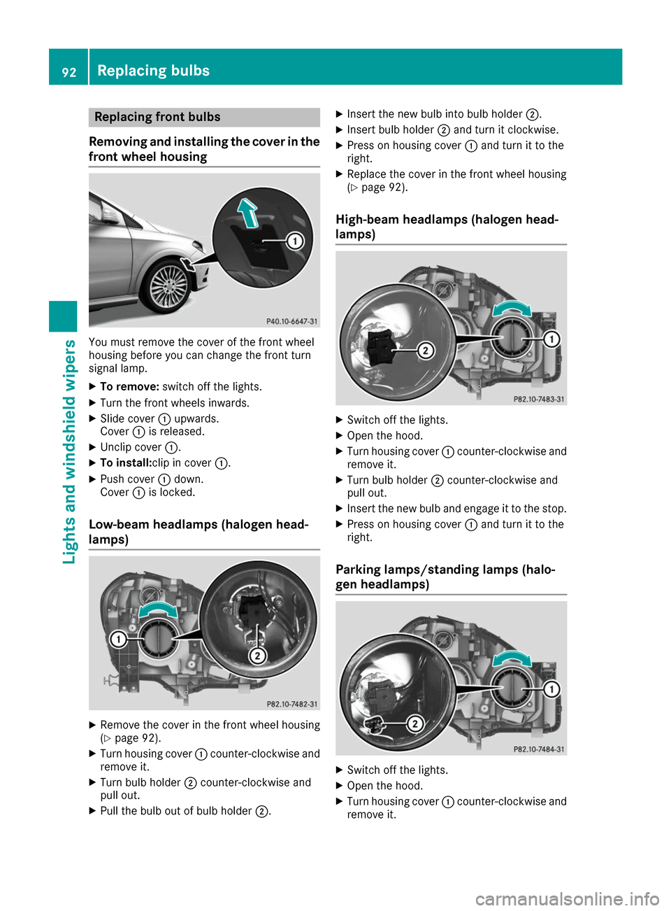 MERCEDES-BENZ B-Class 2017 W246 Owners Manual Replacing front bulbs
Removing and installing the cover in the
front wheel housing You must remove the cover of the front wheel
housing before you can change the front turn
signal lamp.
X To remove: s