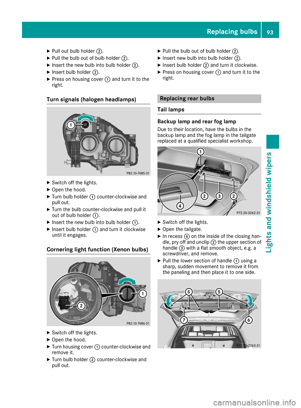 MERCEDES-BENZ B-Class 2017 W246 Owners Manual X
Pull out bulb holder 0044.
X Pull the bulb out of bulb holder 0044.
X Insert the new bulb into bulb holder 0044.
X Insert bulb holder 0044.
X Press on housing cover 0043and turn it to the
right.
Tur