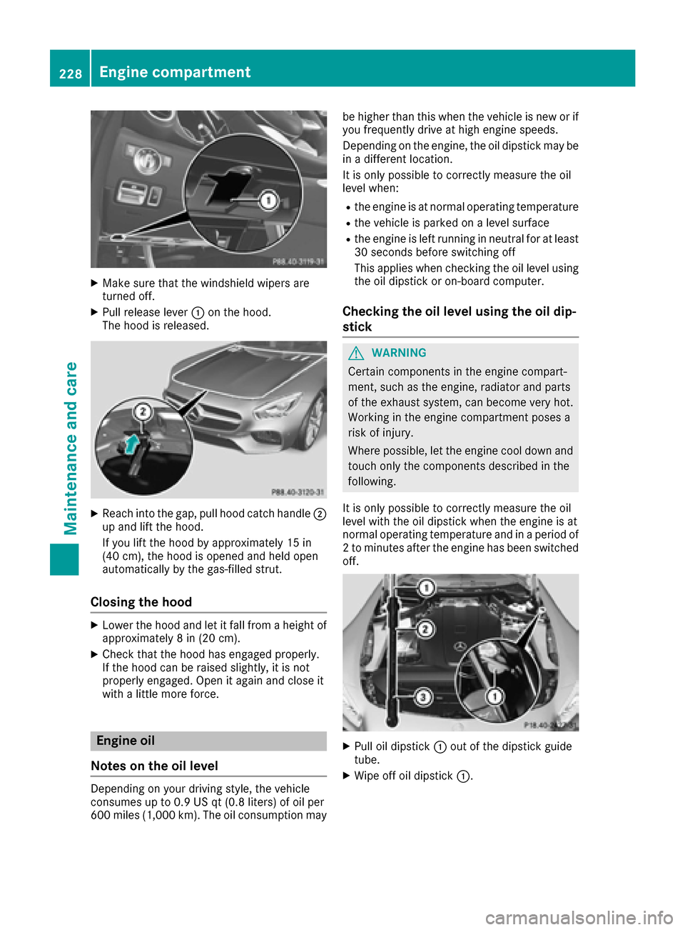 MERCEDES-BENZ AMG GT S 2017 C190 User Guide XMake sure that the windshield wipers are
turned off.
XPull release lever:on the hood.
The hood is released.
XReach into the gap, pull hood catch handle ;
up and lift the hood.
If you lift the hood by