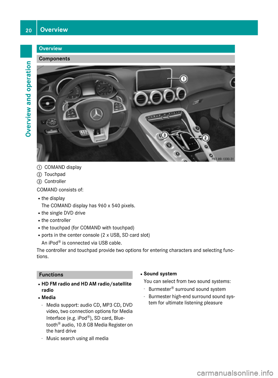MERCEDES-BENZ AMG GT S 2017 C190 Comand Manual Overview
Components
:COMAND display
;Touchpad
=Controller
COMAND consists of:
Rthe display
The COMAND display has 960 x 540 pixels.
Rthe single DVD drive
Rthe controller
Rthe touchpad (for COMAND with MERCEDES-BENZ AMG GT S 2017 C190 Comand Manual Overview
Components
:COMAND display
;Touchpad
=Controller
COMAND consists of:
Rthe display
The COMAND display has 960 x 540 pixels.
Rthe single DVD drive
Rthe controller
Rthe touchpad (for COMAND with