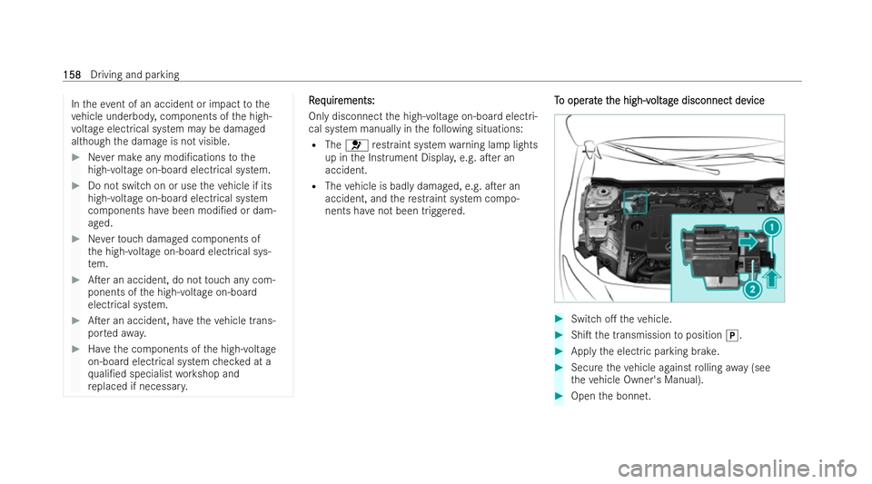 MERCEDES-BENZ A-CLASS SALOON 2021  Owners Manual In
theeve nt of an accident or impact tothe
ve hicle underbod y,components of the high-
vo ltage electrical system may be damaged
although the damage is not visible. #
Never make any modi/cations tot