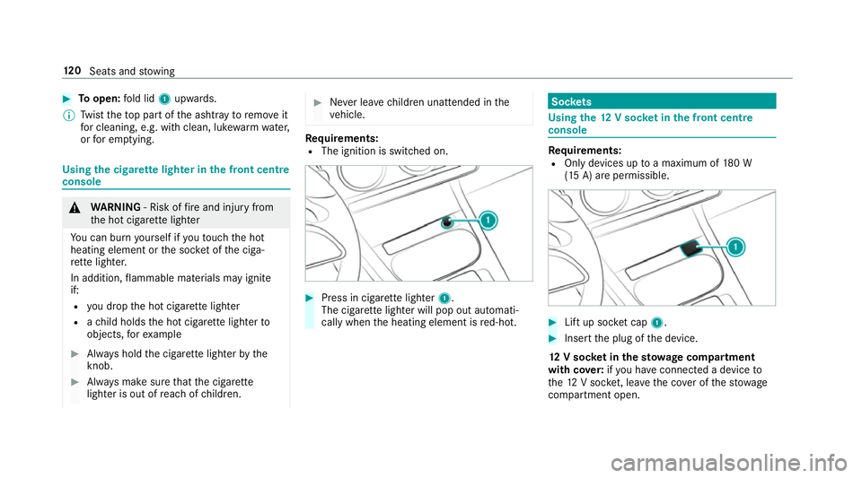 MERCEDES-BENZ A-CLASS SALOON 2018  Owners Manual #
Toopen: fold lid 1upwards.
% Twist theto p part of the ashtray toremo veit
fo r cleaning, e.g. with clean, luk ewarmwate r,
or for em ptying. Using
the cigar ette lighter in the front centre
console