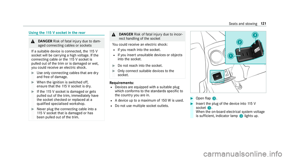 MERCEDES-BENZ A-CLASS SALOON 2018 Owners Guide Using
the11 5 V soc ket in the rear &
DANG ER Risk of fata l injury due todam‐
aged connecting cables or soc kets
If a suitable device is connected, the11 5 V
soc ket will be car rying a high voltag