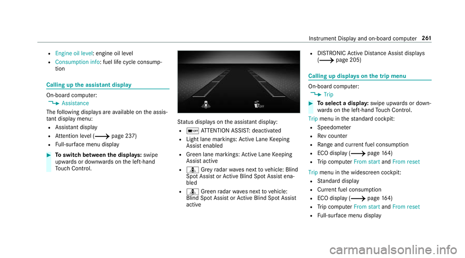 MERCEDES-BENZ A-CLASS SALOON 2018 User Guide R
Engine oil level: engine oil le vel
R Consumption info: fuel life cycle consump‐
tion Calling up
the assistant display On-board computer:
4 Assistance
The following displa ysare available on the a