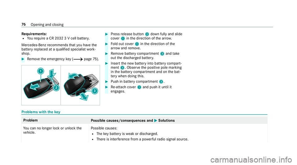 MERCEDES-BENZ A-CLASS SALOON 2018  Owners Manual Re
quirements:
R Yourequ ire a CR 2032 3 V cell batter y.
Mercedes-Benz recommends that you ha vethe
battery replaced at a qualified specialist work‐
shop. #
Remo vethe emer gency key ( / page75). #