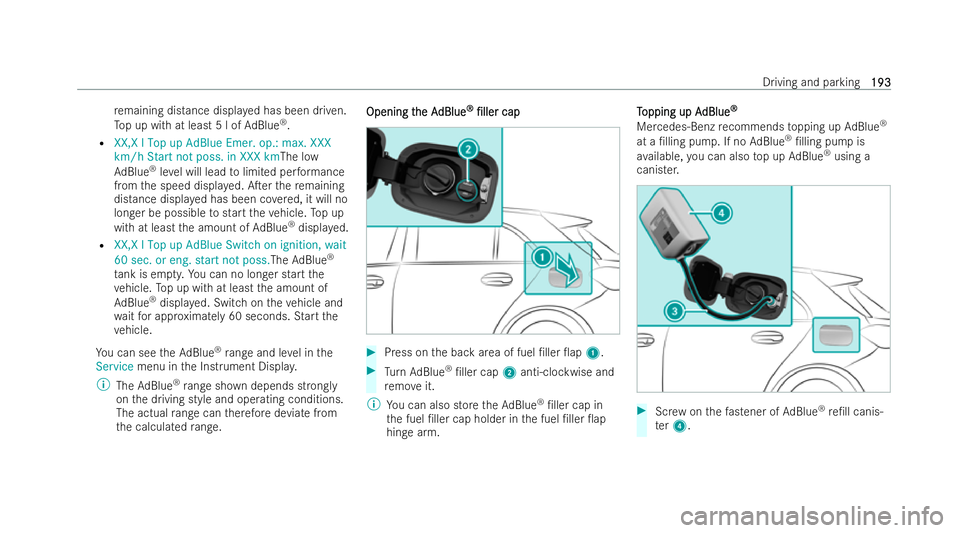 MERCEDES-BENZ A-CLASS HATCHBACK 2021  Owners Manual re
maining distance displa yed has been driven.
To p up with at least 5 l of AdBlue ®
.
R XX,X l Top up AdBlue Emer. op.: max. XXX
km/h Start not poss. in XXX km The low
Ad Blue ®
leve l will lead t