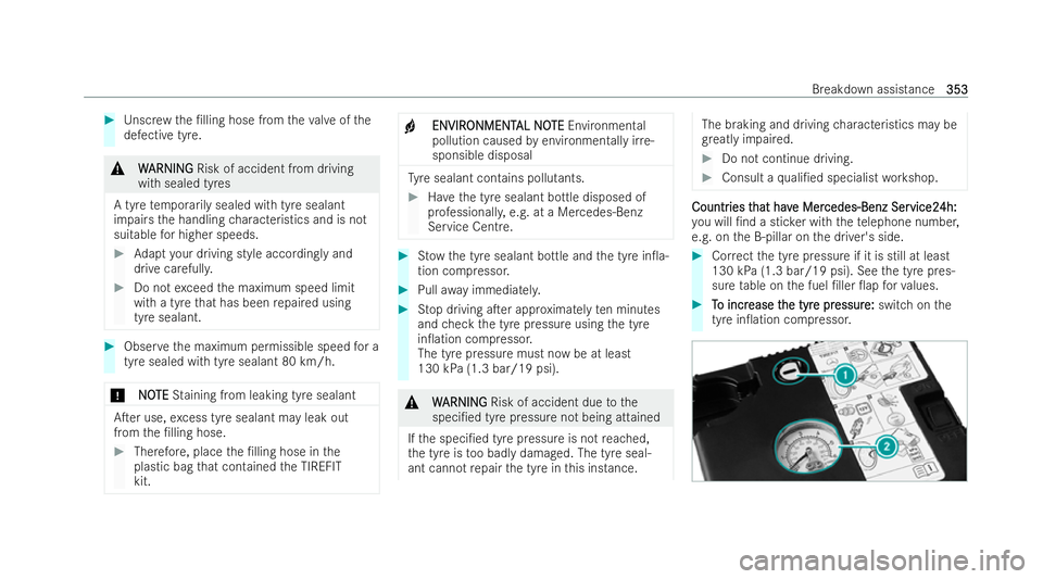 MERCEDES-BENZ A-CLASS HATCHBACK 2021  Owners Manual #
Unscr ewthe /lling hose from theva lve of the
defective tyre. &
W
W ARNING
ARNING Risk of accident from driving
with sealed tyres
A tyre temp orarily sealed with tyre sealant
impairs the handling c