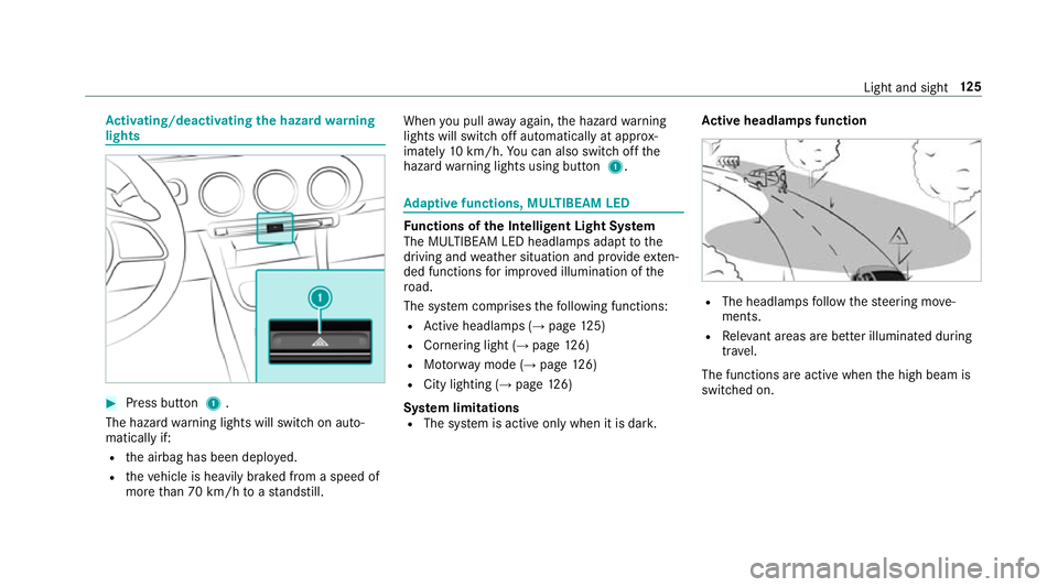 MERCEDES-BENZ A-CLASS HATCHBACK 2018  Owners Manual Ac
tivating/deactivating the hazard warning
lights #
Press button 1.
The hazard warning lights will switch on auto‐
matically if:
R the airbag has been deplo yed.
R theve hicle is heavily braked fro