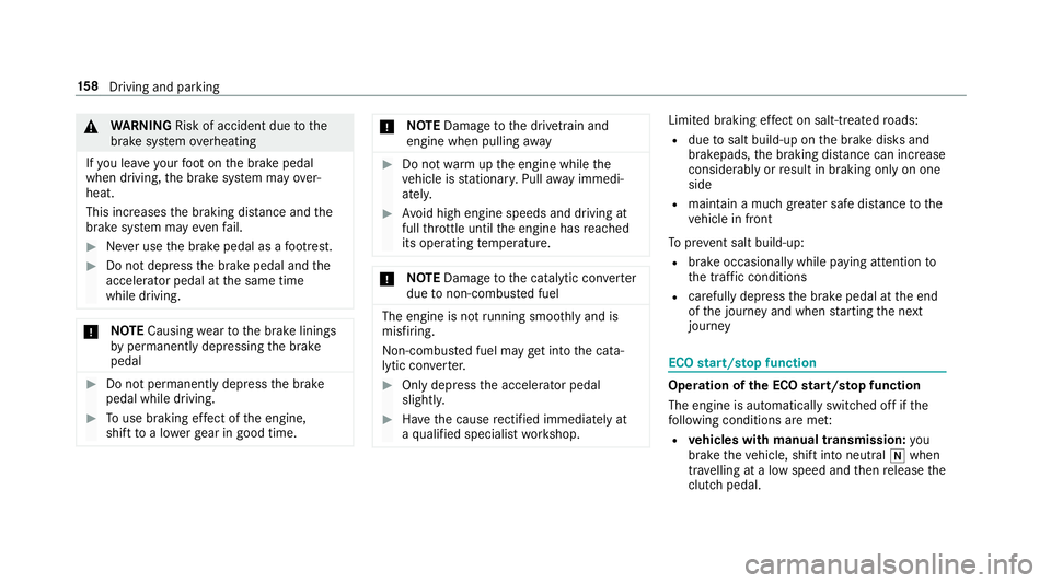 MERCEDES-BENZ A-CLASS HATCHBACK 2018  Owners Manual &
WARNING Risk of accident due tothe
brake sy stem overheating
If yo u lea veyour foot on the brake pedal
when driving, the brake sy stem may over‐
heat.
This increases the braking dis tance and the