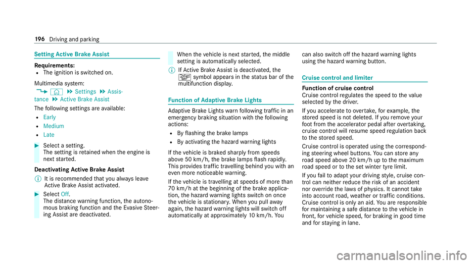 MERCEDES-BENZ A-CLASS HATCHBACK 2018 Owners Manual Setting
Active Brake Assi stRe
quirements:
R The ignition is switched on.
Multimedia sy stem:
, © .
Settings .
Assis-
tance .
Active Brake Assist
The following settings are available:
R Early
R Mediu MERCEDES-BENZ A-CLASS HATCHBACK 2018 Owners Manual Setting
Active Brake Assi stRe
quirements:
R The ignition is switched on.
Multimedia sy stem:
, © .
Settings .
Assis-
tance .
Active Brake Assist
The following settings are available:
R Early
R Mediu