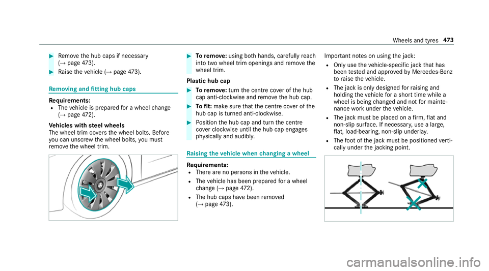 MERCEDES-BENZ A-CLASS HATCHBACK 2018 Owners Manual #
Remo vethe hub caps if necessary
(→ page 473). #
Raise theve hicle (→ page473). Re
moving and fitting hub caps Re
quirements:
R The vehicle is prepared for a wheel change
(→ page 472).
Ve hicl MERCEDES-BENZ A-CLASS HATCHBACK 2018 Owners Manual #
Remo vethe hub caps if necessary
(→ page 473). #
Raise theve hicle (→ page473). Re
moving and fitting hub caps Re
quirements:
R The vehicle is prepared for a wheel change
(→ page 472).
Ve hicl