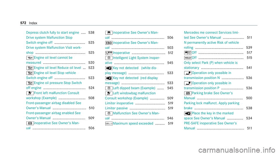MERCEDES-BENZ A-CLASS HATCHBACK 2018 Owners Guide Dep
ress clutch fully tostart engine .....5 38
Drive sy stem Malfunction Stop
Switch engine off ................................ 525
Drive sy stem Malfunction Visit work‐
shop ......................