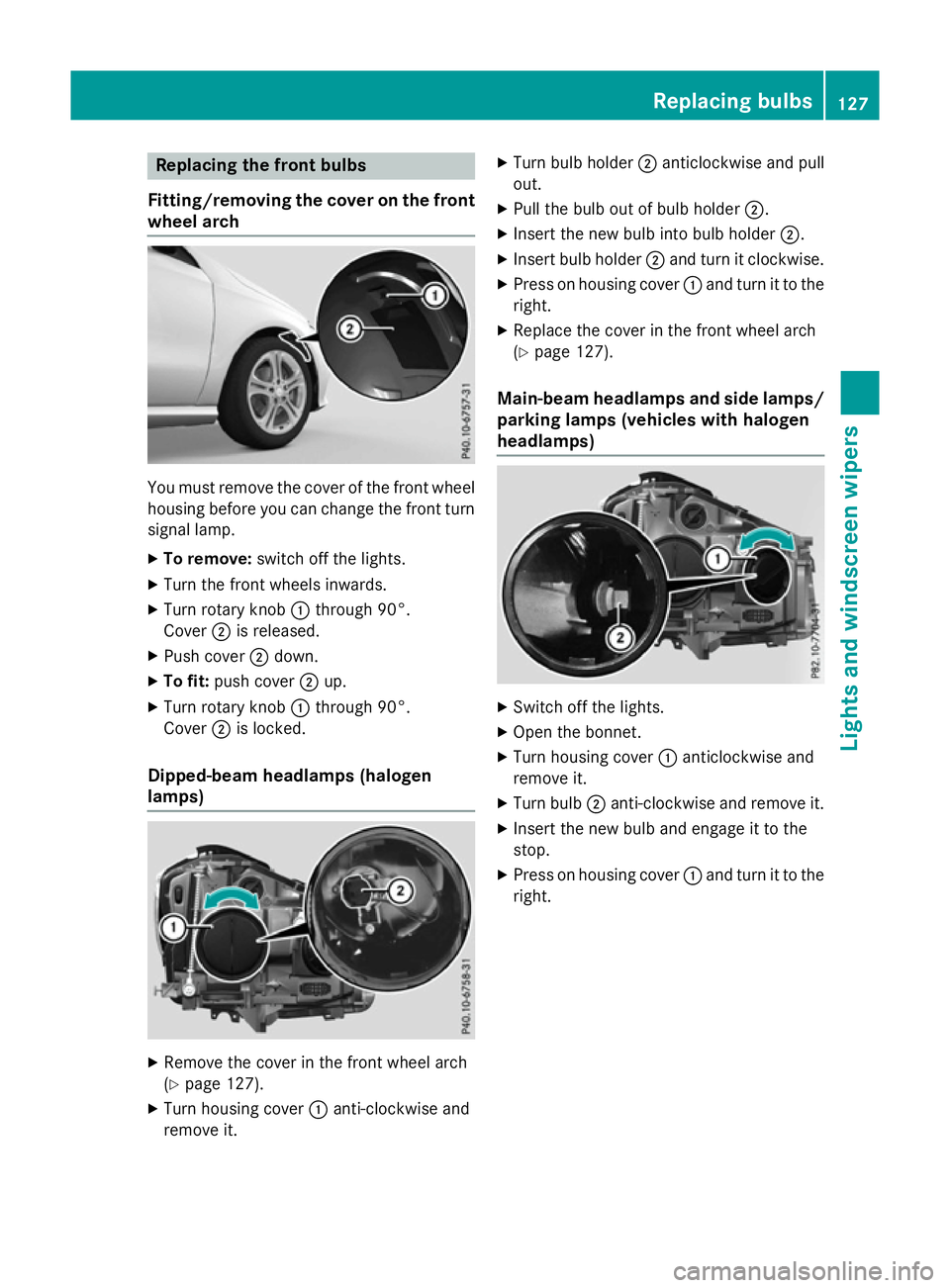 MERCEDES-BENZ A-CLASS HATCHBACK 2015 Owners Manual Replacing the front bulbs
Fitting/removing the cover on the front wheel arch You must remove the cover of the front wheel
housing before you can change the front turn signal lamp.
X To remove: switch MERCEDES-BENZ A-CLASS HATCHBACK 2015 Owners Manual Replacing the front bulbs
Fitting/removing the cover on the front wheel arch You must remove the cover of the front wheel
housing before you can change the front turn signal lamp.
X To remove: switch