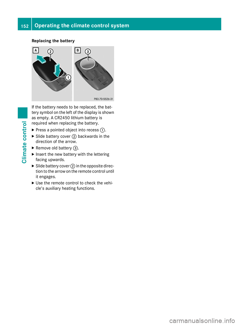 MERCEDES-BENZ A-CLASS HATCHBACK 2015 Owners Manual Replacing the battery
If the battery needs to be replaced, the bat-
tery symbol on the left of the display is shown as empty. A CR2450 lithium battery is
required when replacing the battery.
X Press a MERCEDES-BENZ A-CLASS HATCHBACK 2015 Owners Manual Replacing the battery
If the battery needs to be replaced, the bat-
tery symbol on the left of the display is shown as empty. A CR2450 lithium battery is
required when replacing the battery.
X Press a