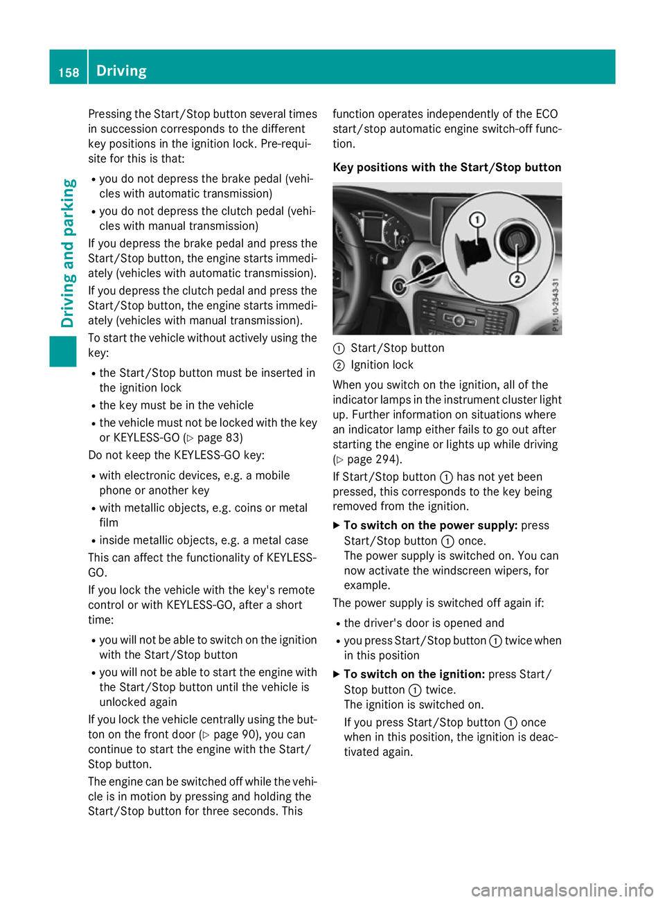 MERCEDES-BENZ A-CLASS HATCHBACK 2015 Owners Manual Pressing the Start/Stop button several times
in succession corresponds to the different
key positions in the ignition lock. Pre-requi-
site for this is that:
R you do not depress the brake pedal (vehi MERCEDES-BENZ A-CLASS HATCHBACK 2015 Owners Manual Pressing the Start/Stop button several times
in succession corresponds to the different
key positions in the ignition lock. Pre-requi-
site for this is that:
R you do not depress the brake pedal (vehi