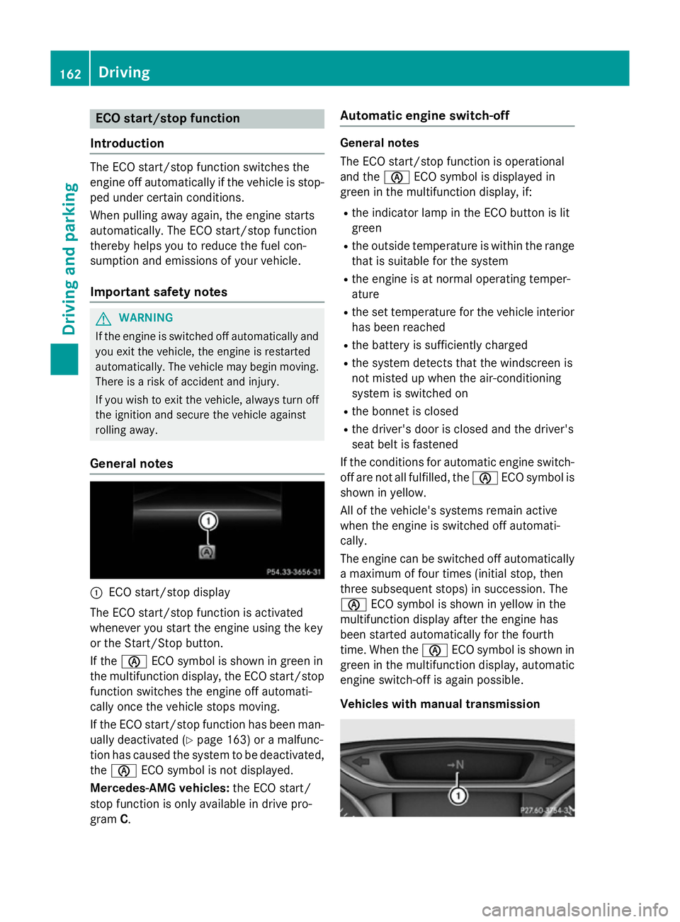 MERCEDES-BENZ A-CLASS HATCHBACK 2015 Owners Manual ECO start/stop function
Introduction The ECO start/stop function switches the
engine off automatically if the vehicle is stop-
ped under certain conditions.
When pulling away again, the engine starts
MERCEDES-BENZ A-CLASS HATCHBACK 2015 Owners Manual ECO start/stop function
Introduction The ECO start/stop function switches the
engine off automatically if the vehicle is stop-
ped under certain conditions.
When pulling away again, the engine starts