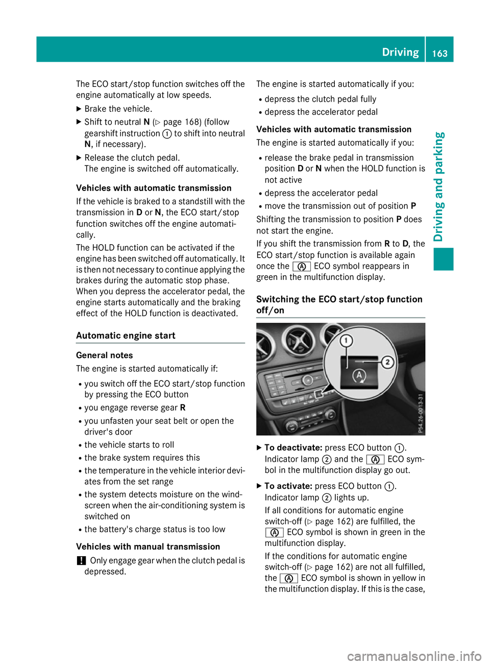 MERCEDES-BENZ A-CLASS HATCHBACK 2015 Owners Manual The ECO start/stop function switches off the
engine automatically at low speeds.
X Brake the vehicle.
X Shift to neutral N(Y page 168) (follow
gearshift instruction :to shift into neutral
N, if necess MERCEDES-BENZ A-CLASS HATCHBACK 2015 Owners Manual The ECO start/stop function switches off the
engine automatically at low speeds.
X Brake the vehicle.
X Shift to neutral N(Y page 168) (follow
gearshift instruction :to shift into neutral
N, if necess