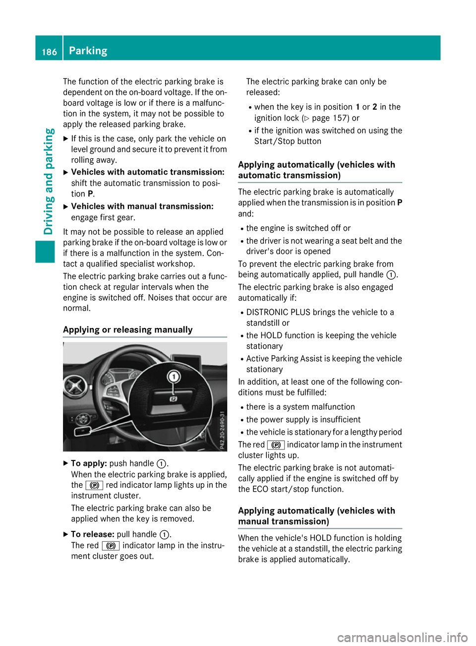 MERCEDES-BENZ A-CLASS HATCHBACK 2015 Owners Manual The function of the electric parking brake is
dependent on the on-board voltage. If the on-
board voltage is low or if there is a malfunc-
tion in the system, it may not be possible to
apply the relea MERCEDES-BENZ A-CLASS HATCHBACK 2015 Owners Manual The function of the electric parking brake is
dependent on the on-board voltage. If the on-
board voltage is low or if there is a malfunc-
tion in the system, it may not be possible to
apply the relea
