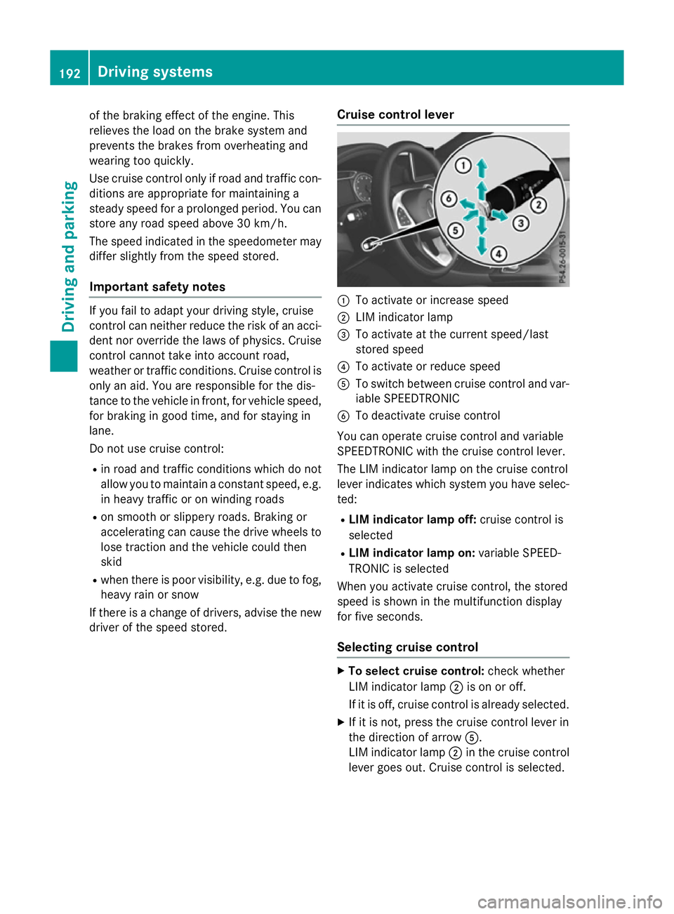 MERCEDES-BENZ A-CLASS HATCHBACK 2015 Owners Manual of the braking effect of the engine. This
relieves the load on the brake system and
prevents the brakes from overheating and
wearing too quickly.
Use cruise control only if road and traffic con- ditio MERCEDES-BENZ A-CLASS HATCHBACK 2015 Owners Manual of the braking effect of the engine. This
relieves the load on the brake system and
prevents the brakes from overheating and
wearing too quickly.
Use cruise control only if road and traffic con- ditio