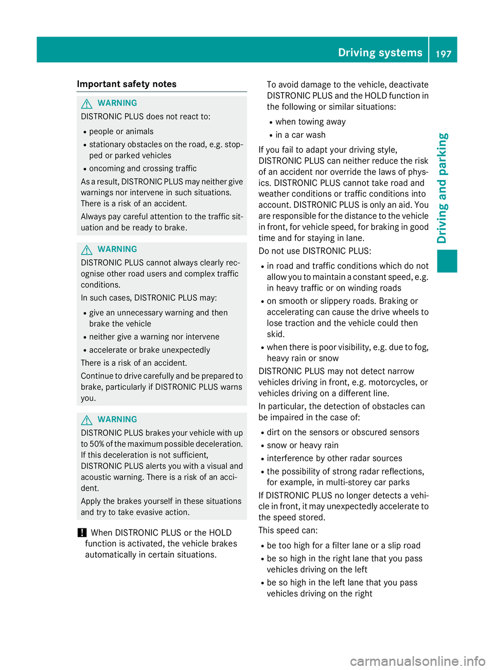 MERCEDES-BENZ A-CLASS HATCHBACK 2015 Owners Guide Important safety notes
G
WARNING
DISTRONIC PLUS does not react to:
R people or animals
R stationary obstacles on the road, e.g. stop-
ped or parked vehicles
R oncoming and crossing traffic
As a result