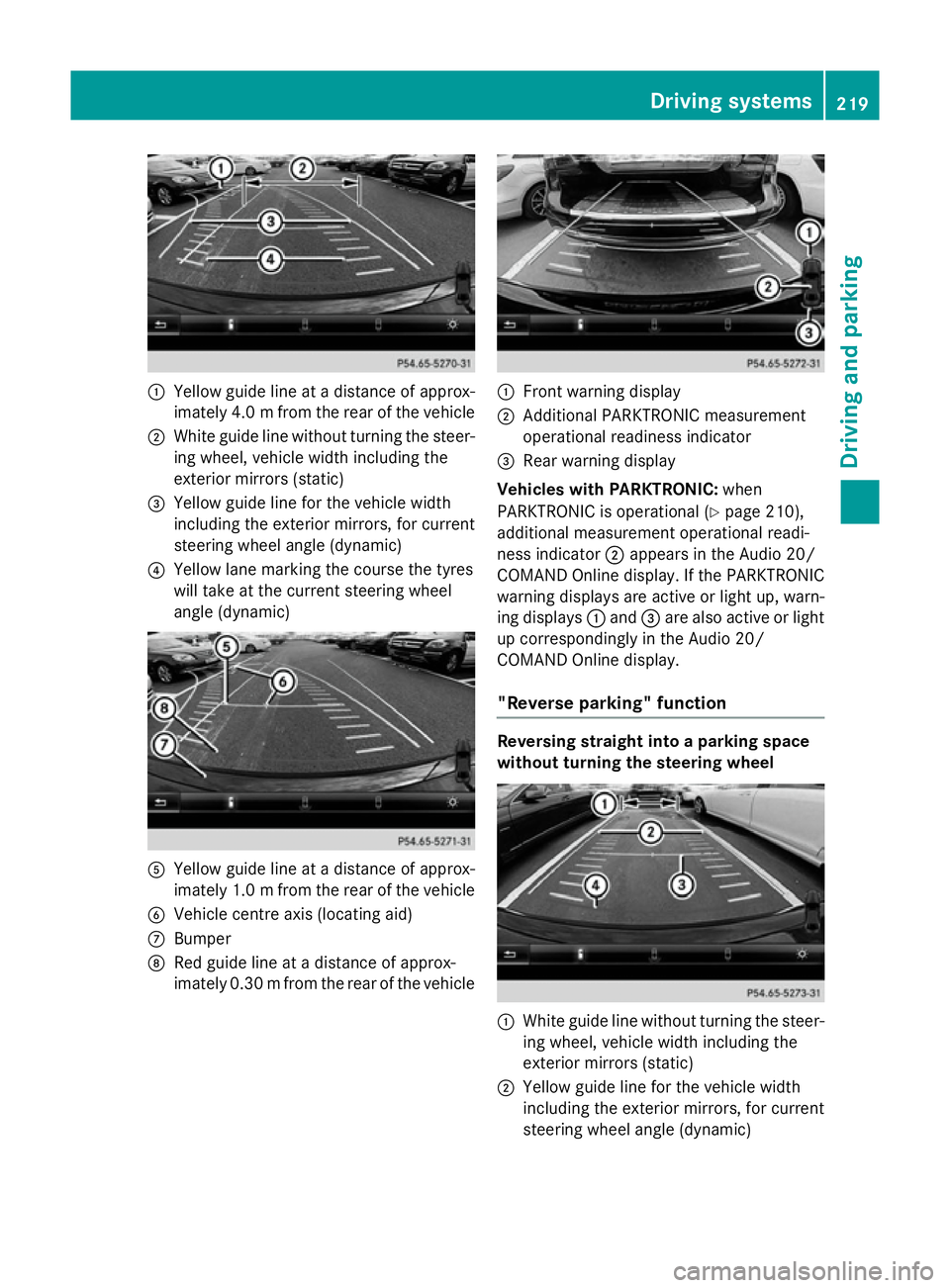 MERCEDES-BENZ A-CLASS HATCHBACK 2015 Owners Manual :
Yellow guide line at a distance of approx-
imately 4.0 mfrom the rear of the vehicle
; White guide line without turning the steer-
ing wheel, vehicle width including the
exterior mirrors (static)
= MERCEDES-BENZ A-CLASS HATCHBACK 2015 Owners Manual :
Yellow guide line at a distance of approx-
imately 4.0 mfrom the rear of the vehicle
; White guide line without turning the steer-
ing wheel, vehicle width including the
exterior mirrors (static)
=