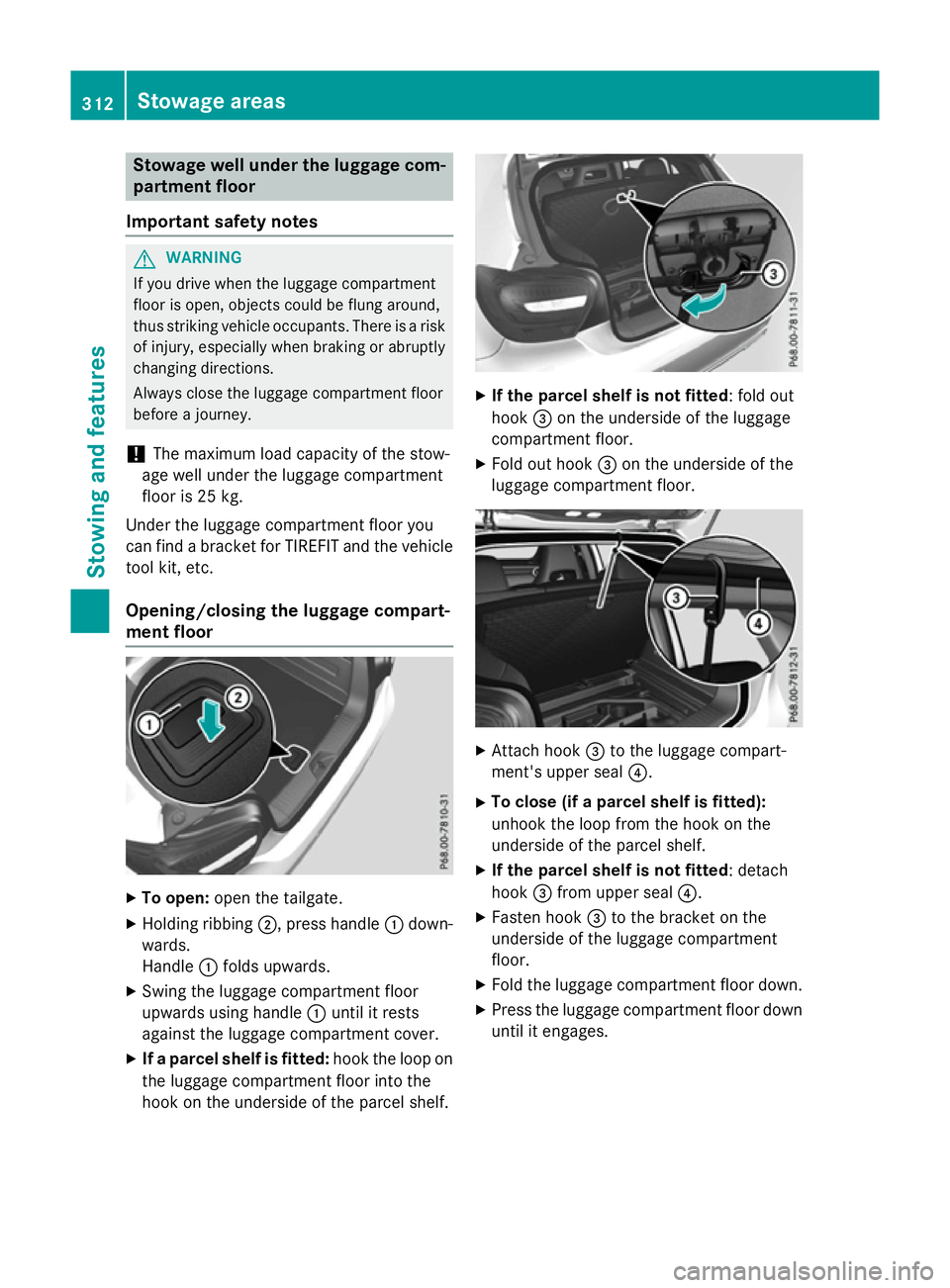 MERCEDES-BENZ A-CLASS HATCHBACK 2015 Owners Manual Stowage well under the luggage com-
partment floor
Important safety notes G
WARNING
If you drive when the luggage compartment
floor is open, objects could be flung around,
thus striking vehicle occupa MERCEDES-BENZ A-CLASS HATCHBACK 2015 Owners Manual Stowage well under the luggage com-
partment floor
Important safety notes G
WARNING
If you drive when the luggage compartment
floor is open, objects could be flung around,
thus striking vehicle occupa