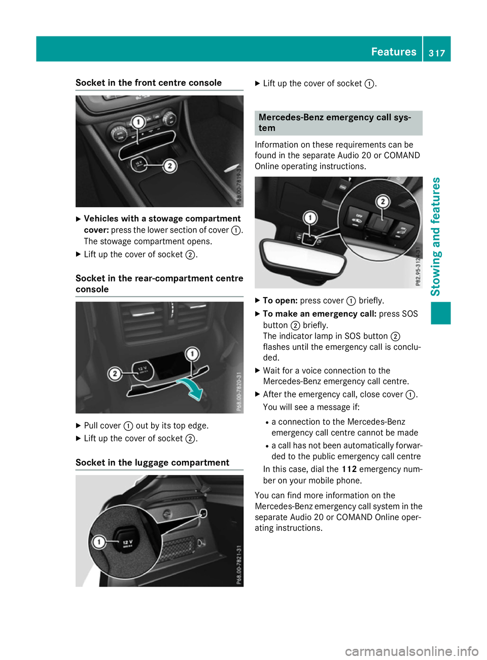 MERCEDES-BENZ A-CLASS HATCHBACK 2015 Owners Manual Socket in the front centre console
X
Vehicles with a stowage compartment
cover: press the lower section of cover :.
The stowage compartment opens.
X Lift up the cover of socket ;.
Socket in the rear-c MERCEDES-BENZ A-CLASS HATCHBACK 2015 Owners Manual Socket in the front centre console
X
Vehicles with a stowage compartment
cover: press the lower section of cover :.
The stowage compartment opens.
X Lift up the cover of socket ;.
Socket in the rear-c