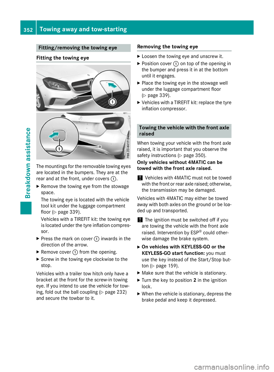 MERCEDES-BENZ A-CLASS HATCHBACK 2015 Owners Manual Fitting/removing the towing eye
Fitting the towing eye The mountings for the removable towing eyes
are located in the bumpers. They are at the
rear and at the front, under covers :.
X Remove the towin MERCEDES-BENZ A-CLASS HATCHBACK 2015 Owners Manual Fitting/removing the towing eye
Fitting the towing eye The mountings for the removable towing eyes
are located in the bumpers. They are at the
rear and at the front, under covers :.
X Remove the towin