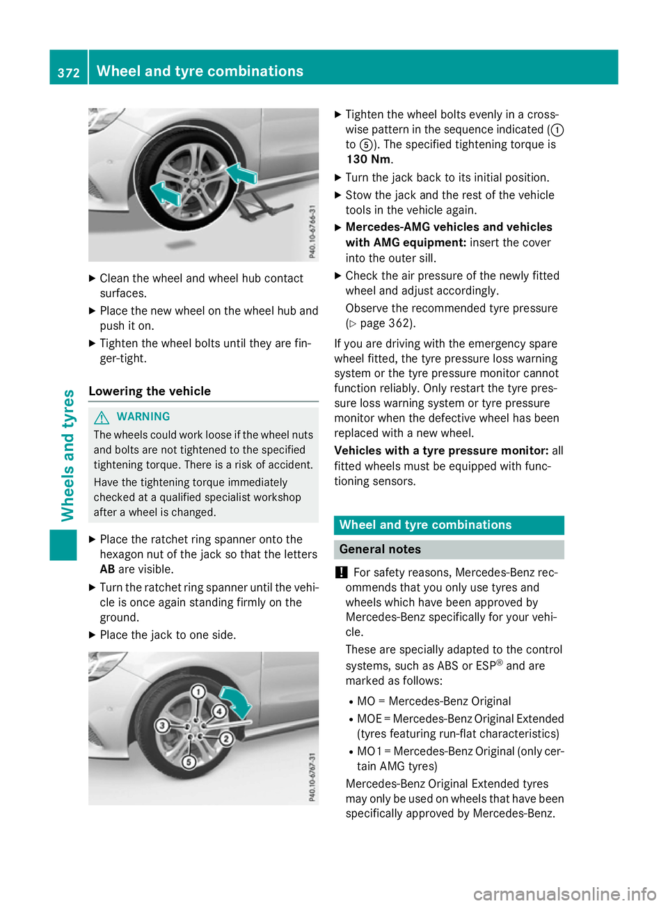 MERCEDES-BENZ A-CLASS HATCHBACK 2015 Service Manual X
Clean the wheel and wheel hub contact
surfaces.
X Place the new wheel on the wheel hub and
push it on.
X Tighten the wheel bolts until they are fin-
ger-tight.
Lowering the vehicle G
WARNING
The whe MERCEDES-BENZ A-CLASS HATCHBACK 2015 Service Manual X
Clean the wheel and wheel hub contact
surfaces.
X Place the new wheel on the wheel hub and
push it on.
X Tighten the wheel bolts until they are fin-
ger-tight.
Lowering the vehicle G
WARNING
The whe