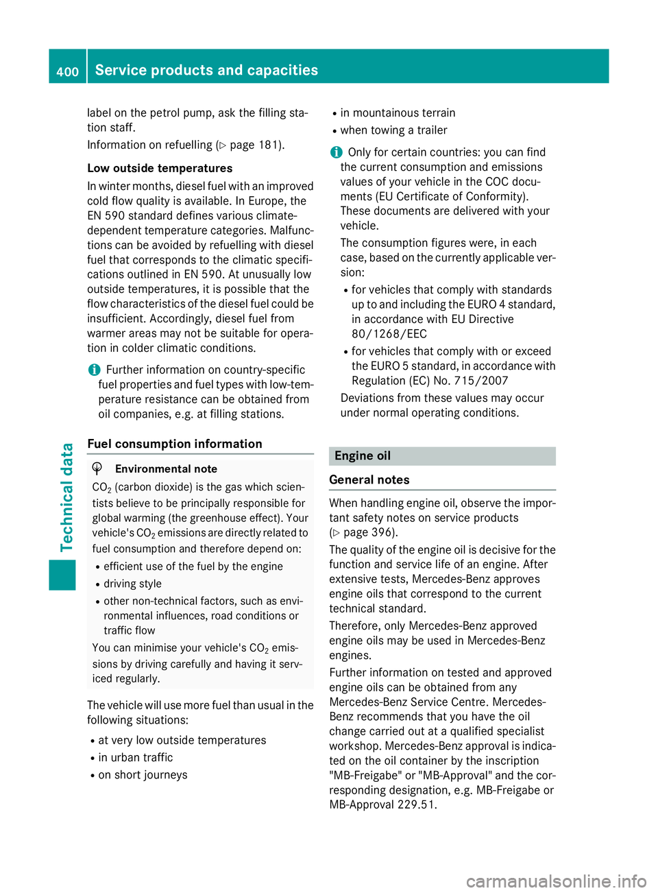 MERCEDES-BENZ A-CLASS HATCHBACK 2015 User Guide label on the petrol pump, ask the filling sta-
tion staff.
Information on refuelling (Y page 181).
Low outside temperatures
In winter months, diesel fuel with an improved cold flow quality is availabl