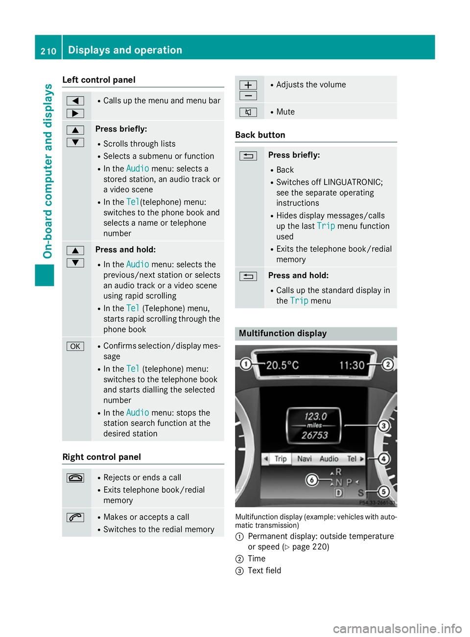 MERCEDES-BENZ A-CLASS HATCHBACK 2012 Owners Manual Left control panel
=
; R
Calls up the menu and menu bar 9
: Press briefly:
R Scrolls through lists
R Selects a submenu or function
R In the Audio Audio menu: selects a
stored station, an audio track o MERCEDES-BENZ A-CLASS HATCHBACK 2012 Owners Manual Left control panel
=
; R
Calls up the menu and menu bar 9
: Press briefly:
R Scrolls through lists
R Selects a submenu or function
R In the Audio Audio menu: selects a
stored station, an audio track o