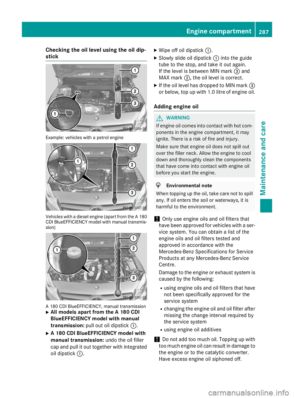 MERCEDES-BENZ A-CLASS HATCHBACK 2012 Service Manual Checking the oil level using the oil dip-
stick Example: vehicles with a petrol engine
Vehicles with a diesel engine (apart from the A 180
CDI BlueEFFICIENCY model with manual transmis-
sion) A 180 CD MERCEDES-BENZ A-CLASS HATCHBACK 2012 Service Manual Checking the oil level using the oil dip-
stick Example: vehicles with a petrol engine
Vehicles with a diesel engine (apart from the A 180
CDI BlueEFFICIENCY model with manual transmis-
sion) A 180 CD