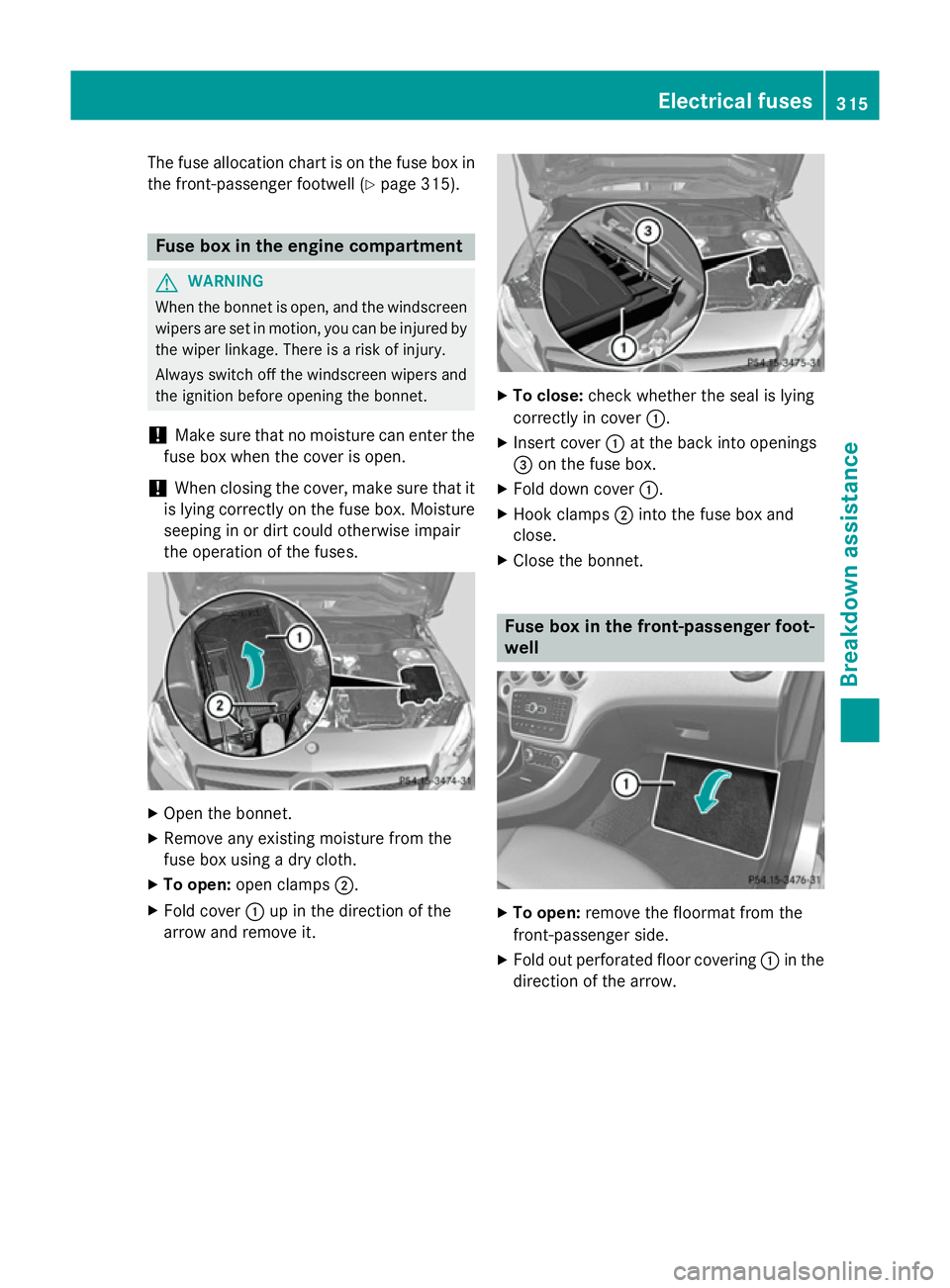 MERCEDES-BENZ A-CLASS HATCHBACK 2012  Owners Manual The fuse allocation chart is on the fuse box in
the front-passenger footwell (Y page 315).Fuse box in the engine compartment
G
WARNING
When the bonnet is open, and the windscreen wipers are set in mot